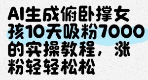 AI生成俯卧撑女孩,10天吸粉7000的实操教程,涨粉轻轻松松-599资源坊