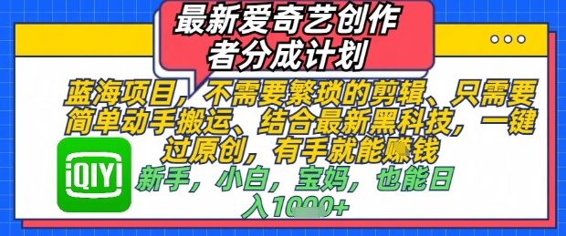 最新爱奇艺创作者分成计划，不需要繁琐的剪辑，只需要简单动手搬运，一键过原创，有手就能做-599资源坊