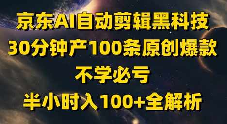 京东AI自动剪辑黑科技，30分钟产100条原创爆款，不学必亏！半小时入100+全解析-599资源坊