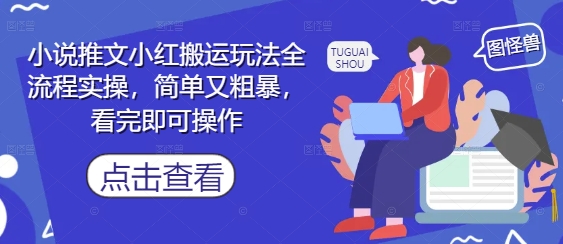小说推文小红搬运玩法全流程实操，简单又粗暴，看完即可操作-599资源坊