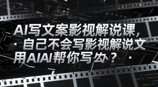 AI写文案影视解说课，自己不会写影视解说文案怎么办？用AI帮你写-599资源坊