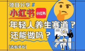 小红书年轻人养生赛道?真的还能做吗?详细讲解!-599资源坊
