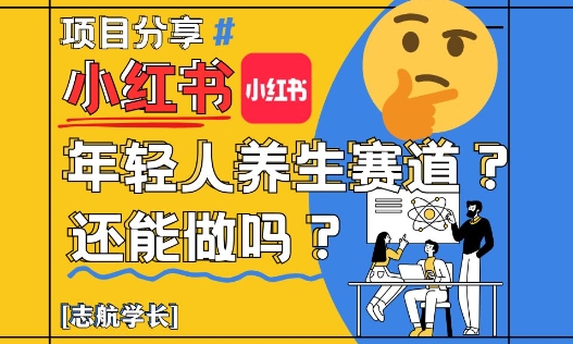 小红书年轻人养生赛道？真的还能做吗？详细讲解！-599资源坊