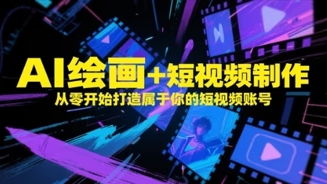AI绘画+短视频制作，从零开始打造属于你的短视频账号-599资源坊