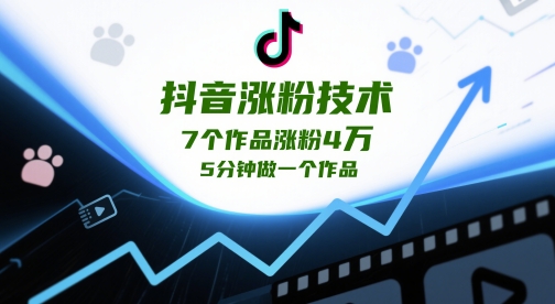 抖音涨粉技术，7个作品涨粉4W，5分钟做一个作品-599资源坊