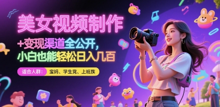 美女视频制作 + 变现渠道全公开，小白也能轻松日入几张【揭秘】-599资源坊