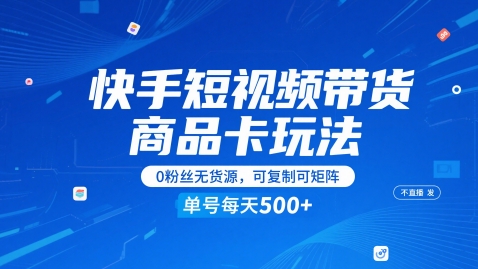快手短视频带货商品卡玩法，不直播不发视频，0粉丝无货源，可复制可矩阵，单号每天1-5张-599资源坊