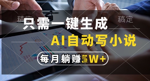 只需一键生成，AI全自动写小说，可一键生成120w字，每月躺着收益过1w+【揭秘】-599资源坊
