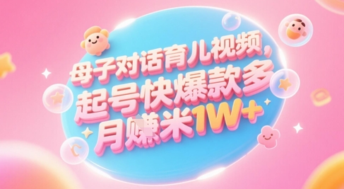 AI生成母子对话育儿类视频，起号快爆款多，小白宝妈轻松学，多渠道变现，月入1W+-599资源坊