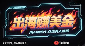 出海挣美金,用AI制作七龙珠真人视频,发布到油管,条条爆火,月入几W美刀-599资源坊