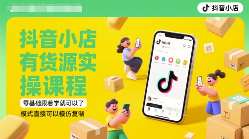 抖音小店有货源实操课程，零基础跟着学就可以了，模式直接可以模仿复制(更新6月)-599资源坊
