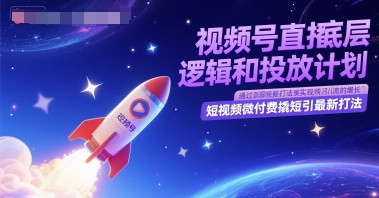 视频号直播底层逻辑和投放计划，短视频微付费撬短引最新打法-599资源坊