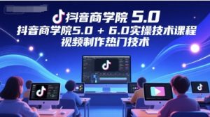 抖音商学院5.0+6.0实操技术课程,视频制作热门技术-599资源坊