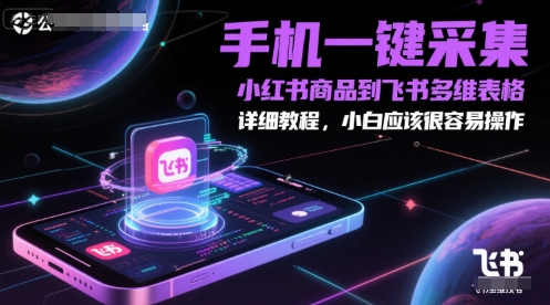 手机一键采集小红书商品到飞书多维表格，详细教程，小白应该很容易操作-599资源坊