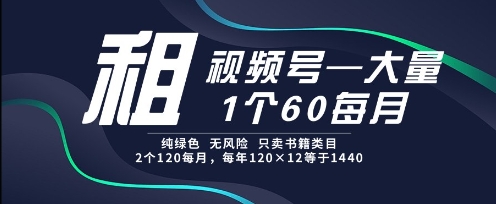 租视频号，一个60每月，2个120.纯绿色、无风险，常年租【揭秘】-599资源坊