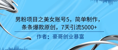 男粉项目之美女账号5，简单制作，条条爆款原创，7天引流5000+-599资源坊