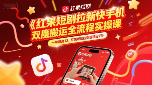 红果短剧拉新快手手机双魔法搬运全流程实操课，一单最高12，红果短剧拉新重磅回归-599资源坊