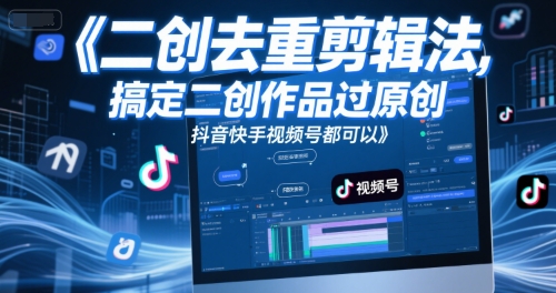 短视频二创去重剪辑法，搞定二创作品过原创，抖音快手视频号都可以-599资源坊