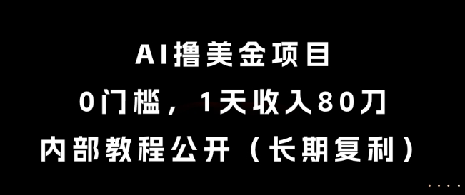 AI撸美金项目，0门槛，1天收入80刀，内部教程公开（长期复利）【揭秘】-599资源坊