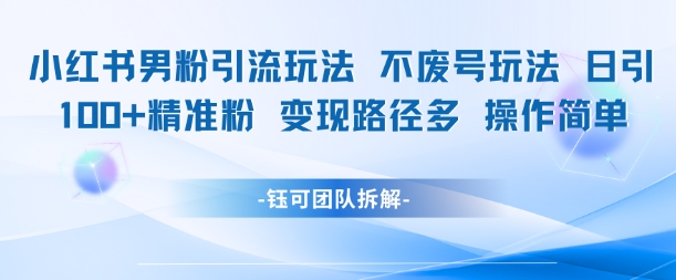 小红书男粉引流玩法不废号玩法日引100男粉变现路径多操作简单-599资源坊