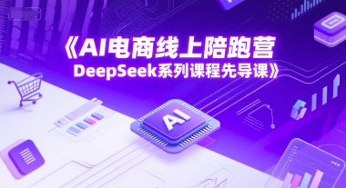 AI电商线上陪跑营，DeepSeek系列课程先导课-599资源坊
