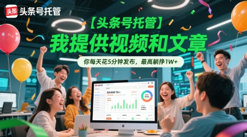 【头条号托管 】我提供视频和文章，你每天花5分钟发布，最高躺挣1W+【揭秘】-599资源坊