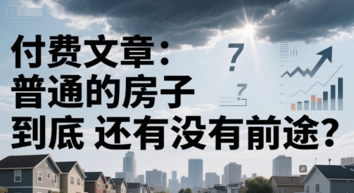 付费文章：普通的房子到底还有没有前途？-599资源坊