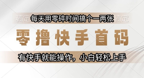 零撸快手首码，每天用零碎时间搞个一两张，有快手就能操作小白轻松上手【揭秘】-599资源坊