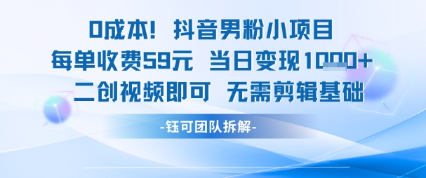 0成本，抖音男粉小项目 每单收费59元当日变现1k+ 二创视频即可无需剪辑基础-599资源坊