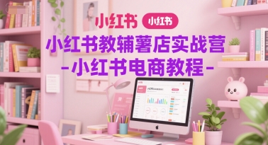 小红书教辅薯店实战营-小红书电商教程-599资源坊