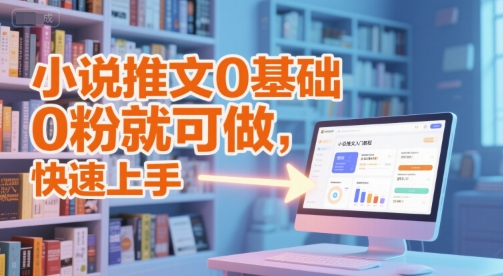 小说推文0基础入门教程，0粉就可做，快速上手-599资源坊