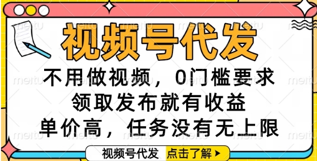 视频号代发，不用做视频，0门槛要求，领取发布就有收益，单价高，任务没有无上限【揭秘】-599资源坊