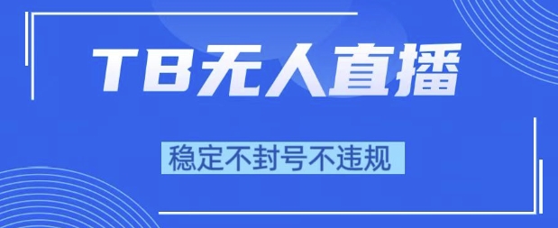 2025年TB无人直播带货10.0，全新技术，不违规，不封号，纯小白操作，日入1k【揭秘】-599资源坊