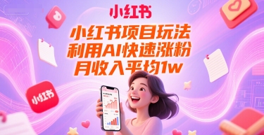 小红书项目玩法，利用AI快速涨粉，月收入平均1w+-599资源坊