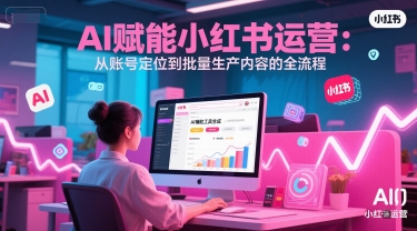 AI 赋能小红书运营：从账号定位到批量生产内容的全流程-599资源坊