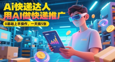 Ai快递达人，用AI做快递推广，0基础上手操作，一天搞5张-599资源坊