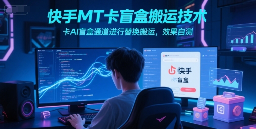 快手MT卡盲盒搬运技术，卡AI盲盒通道进行替换搬运，效果自测-599资源坊