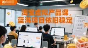 淘宝虚拟产品课,蓝海项目依旧稳定-599资源坊