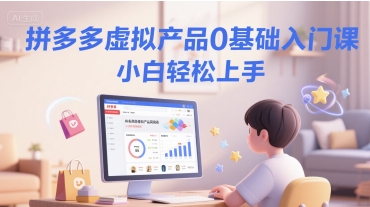 拼多多虚拟产品0基础入门课，小白轻松上手-599资源坊