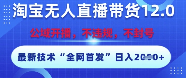 淘宝无人直播带货12.0，最新技术，不封号，不违规，操作简单，开播爆单，日入多张【揭秘】-599资源坊