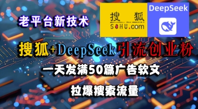 搜狐+DeepSeek引流创业粉，老平台新技术，一天发满50篇广告软文，拉爆搜索流量-599资源坊