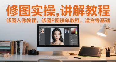 修图实操讲解教程，修图人像教程，修图P图接单教程，适合零基础-599资源坊
