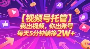 【视频号托管 】我出视频，你出账号，每天5分钟发布，最高躺挣2W+【揭秘】-599资源坊