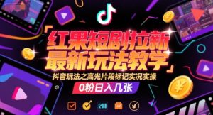 红果短剧拉新最新玩法教学,抖音玩法之高光片段标记实况实操,0粉日入几张-599资源坊