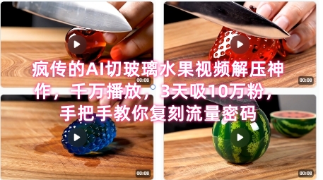 席卷全网！疯传的AI切玻璃水果视频解压神作，千万播放，3天吸10万粉，手把手教你复刻流量密码-599资源坊