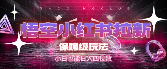悟空小红书拉新，保姆级玩法，小白也能日入四位数-599资源坊