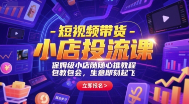 短视频带货-小店投流课，保姆级小店随心推教程，包教包会，生意即刻起飞-599资源坊