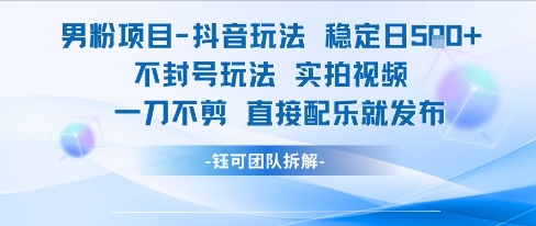 男粉项目抖音玩法稳定日收5张实拍视频一刀不剪直接配乐就发布不封号玩法-599资源坊