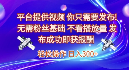 平台提供视频，你只需要发布， 无需粉丝基础，不看播放量，发布成功即获报酬，日入3张【揭秘】-599资源坊