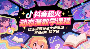 抖音超火动态漫教学课程，动态漫新赛道大流量池，零基础也能学会-599资源坊